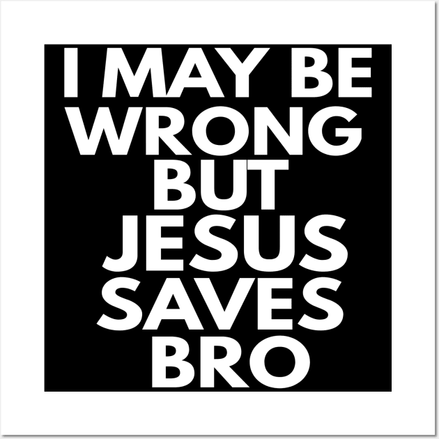 I May Be Wrong But Jesus Saves Bro Wall Art by Happy - Design